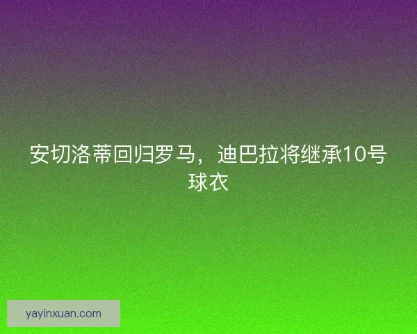 安切洛蒂回归罗马，迪巴拉将继承10号球衣