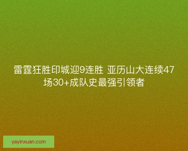 雷霆狂胜印城迎9连胜 亚历山大连续47场30+成队史最强引领者