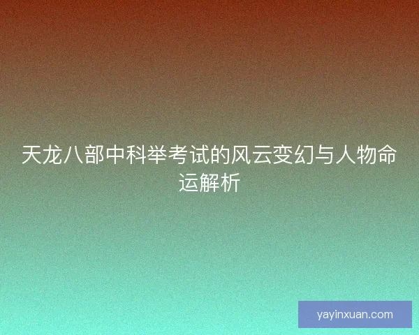 天龙八部中科举考试的风云变幻与人物命运解析
