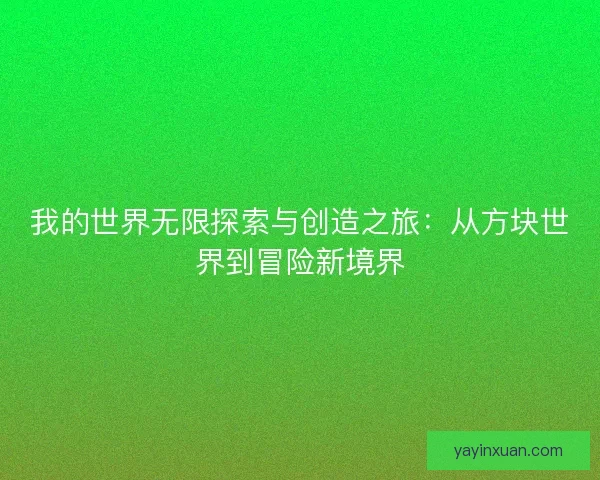 我的世界无限探索与创造之旅：从方块世界到冒险新境界