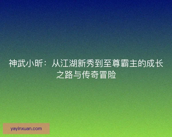 神武小昕：从江湖新秀到至尊霸主的成长之路与传奇冒险
