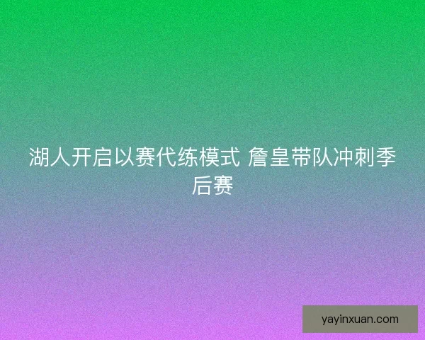 湖人开启以赛代练模式 詹皇带队冲刺季后赛