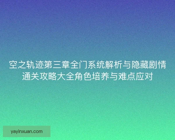 空之轨迹第三章全门系统解析与隐藏剧情通关攻略大全角色培养与难点应对