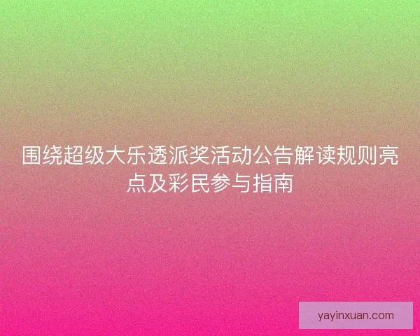 围绕超级大乐透派奖活动公告解读规则亮点及彩民参与指南