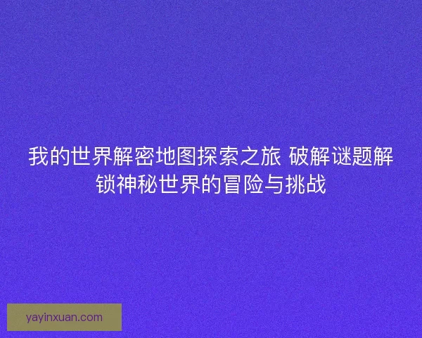 我的世界解密地图探索之旅 破解谜题解锁神秘世界的冒险与挑战