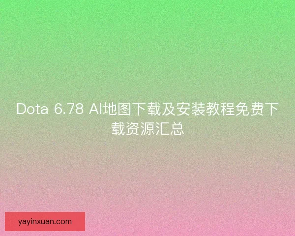 Dota 6.78 AI地图下载及安装教程免费下载资源汇总