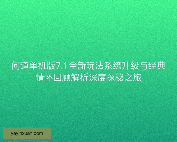 问道单机版7.1全新玩法系统升级与经典情怀回顾解析深度探秘之旅
