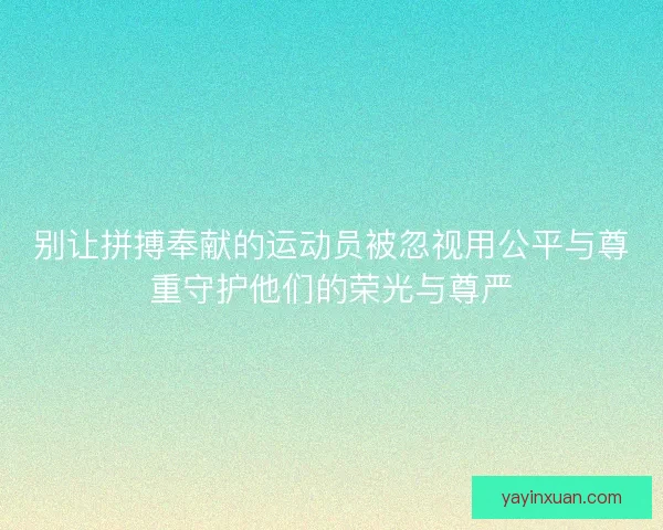 别让拼搏奉献的运动员被忽视用公平与尊重守护他们的荣光与尊严