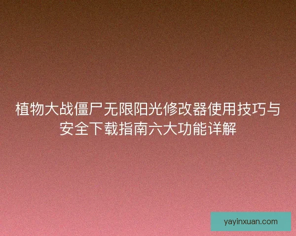 植物大战僵尸无限阳光修改器使用技巧与安全下载指南六大功能详解