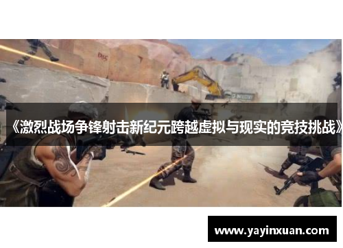 《激烈战场争锋射击新纪元跨越虚拟与现实的竞技挑战》